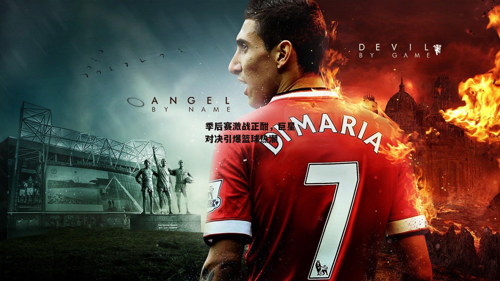 季后赛激战正酣，巨星对决引爆篮球热潮