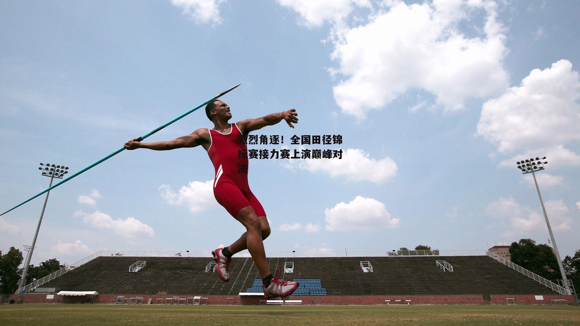 激烈角逐！全国田径锦标赛接力赛上演巅峰对决