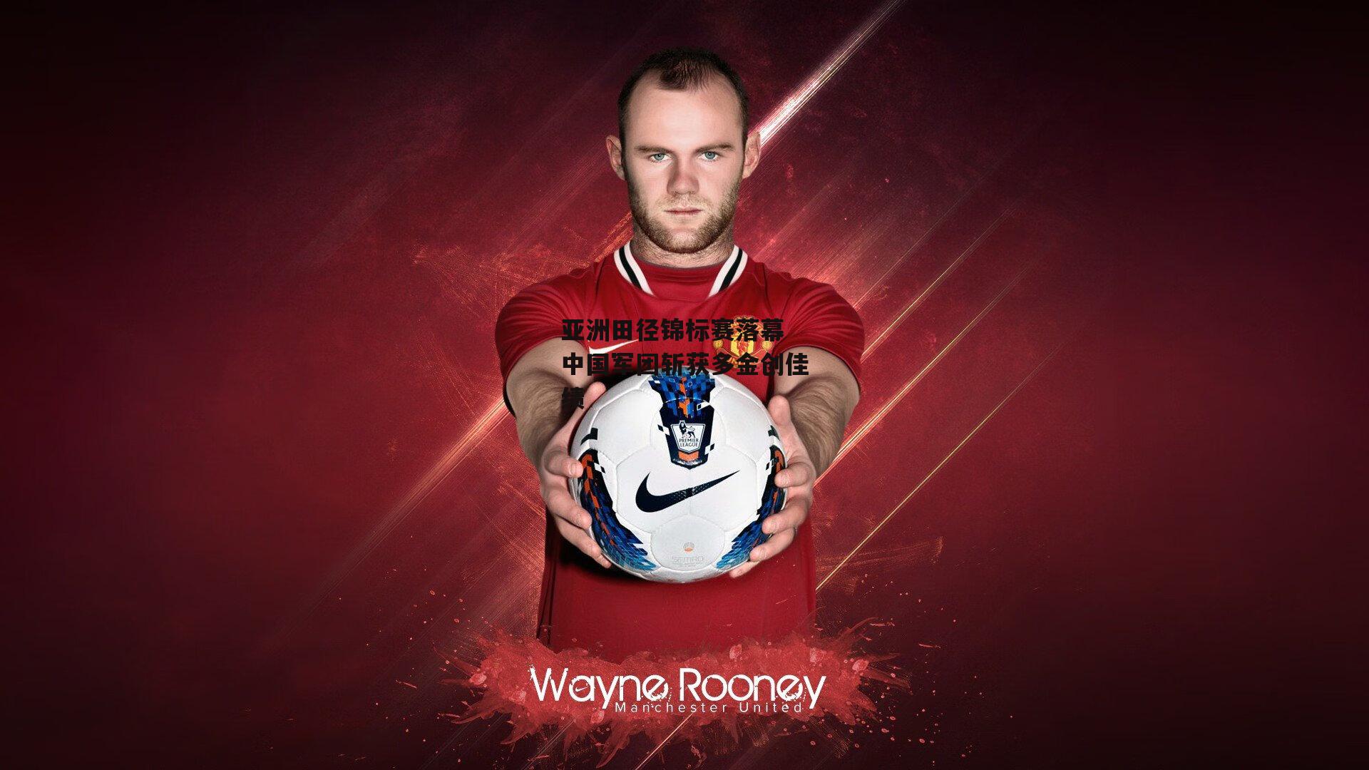 亚洲田径锦标赛落幕 中国军团斩获多金创佳绩