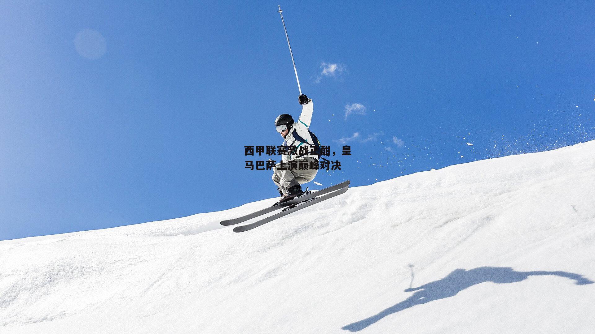 西甲联赛激战正酣，皇马巴萨上演巅峰对决