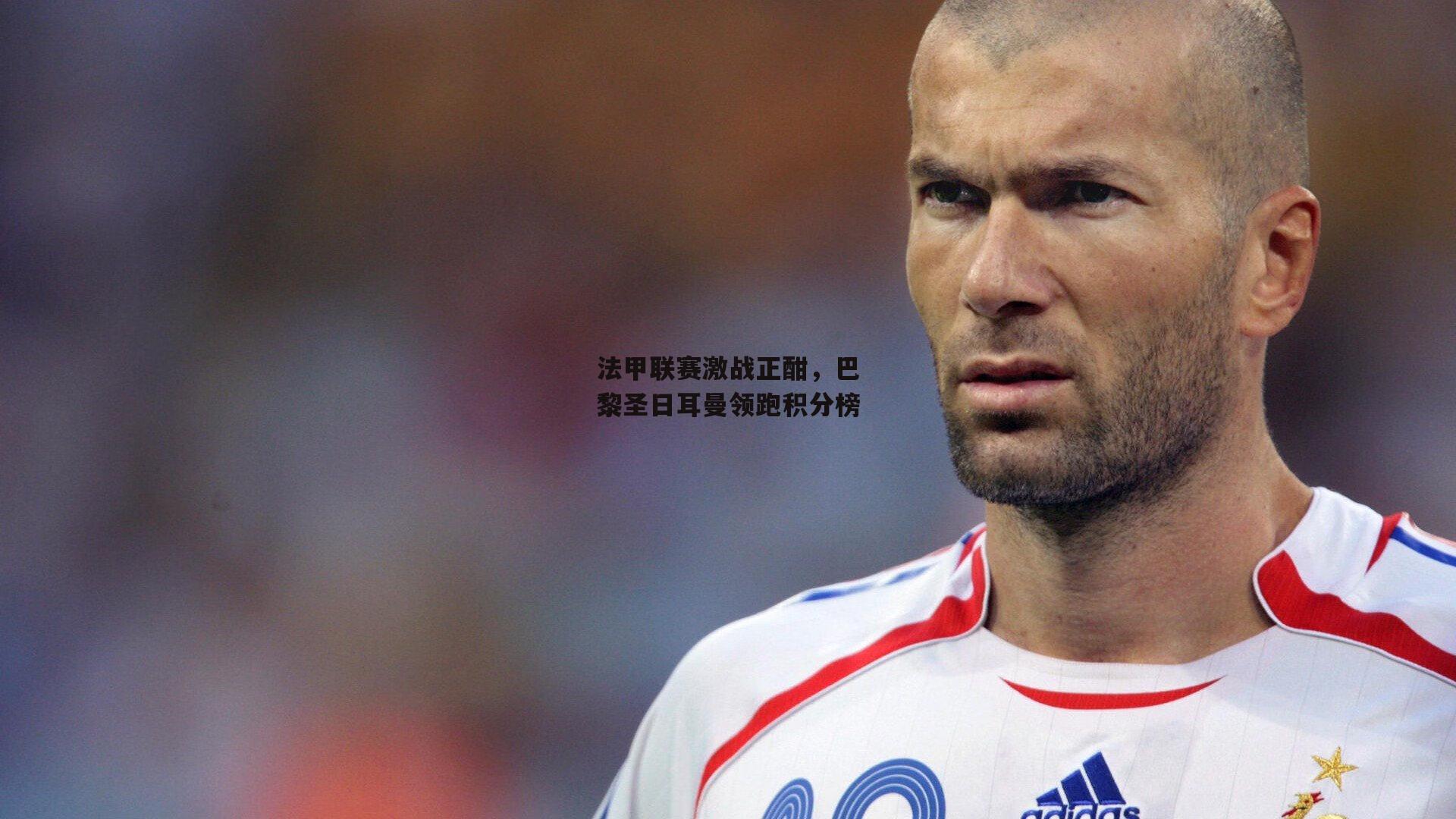 法甲联赛激战正酣，巴黎圣日耳曼领跑积分榜