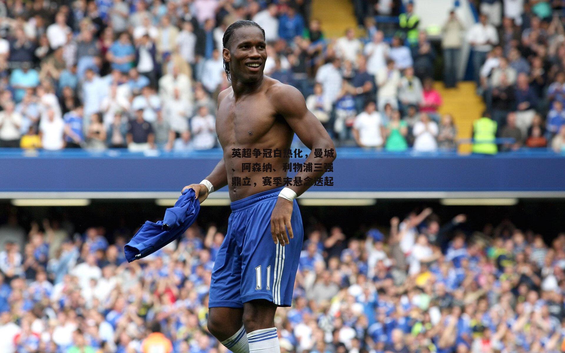 英超争冠白热化，曼城、阿森纳、利物浦三强鼎立，赛季末悬念迭起