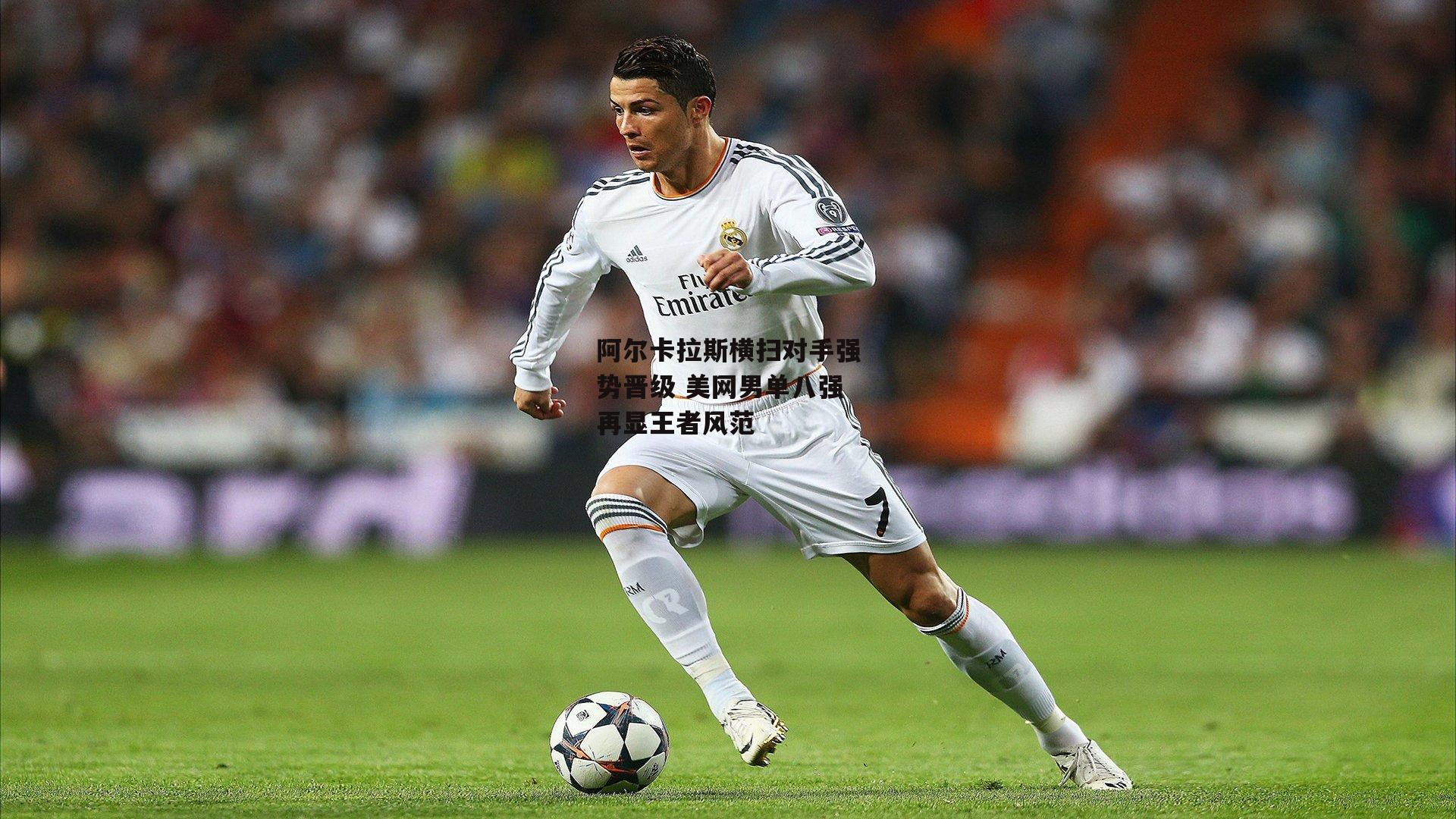 阿尔卡拉斯横扫对手强势晋级 美网男单八强再显王者风范