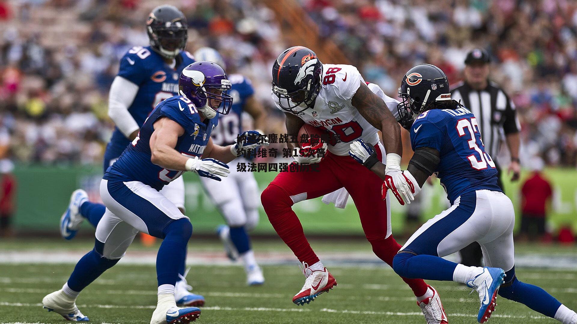 纳达尔鏖战五盘险胜德约科维奇 第15次晋级法网四强创历史