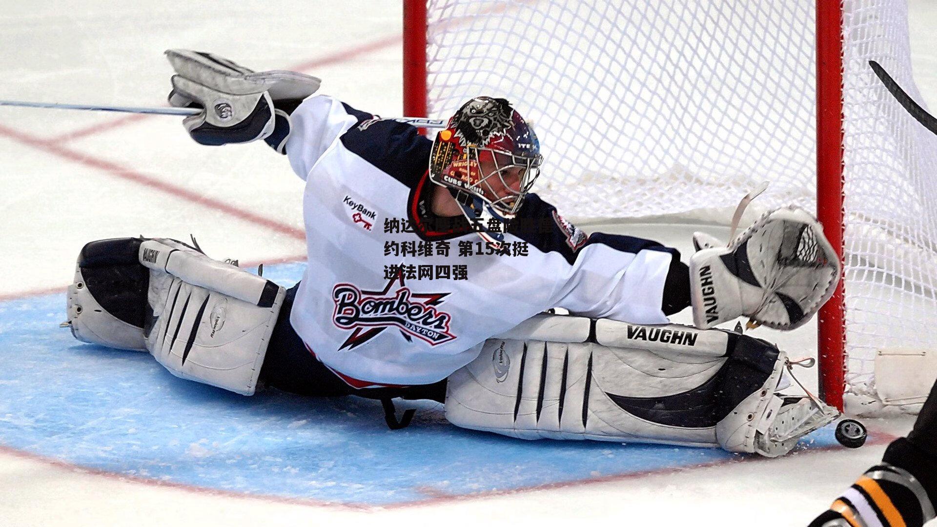 纳达尔鏖战五盘险胜德约科维奇 第15次挺进法网四强