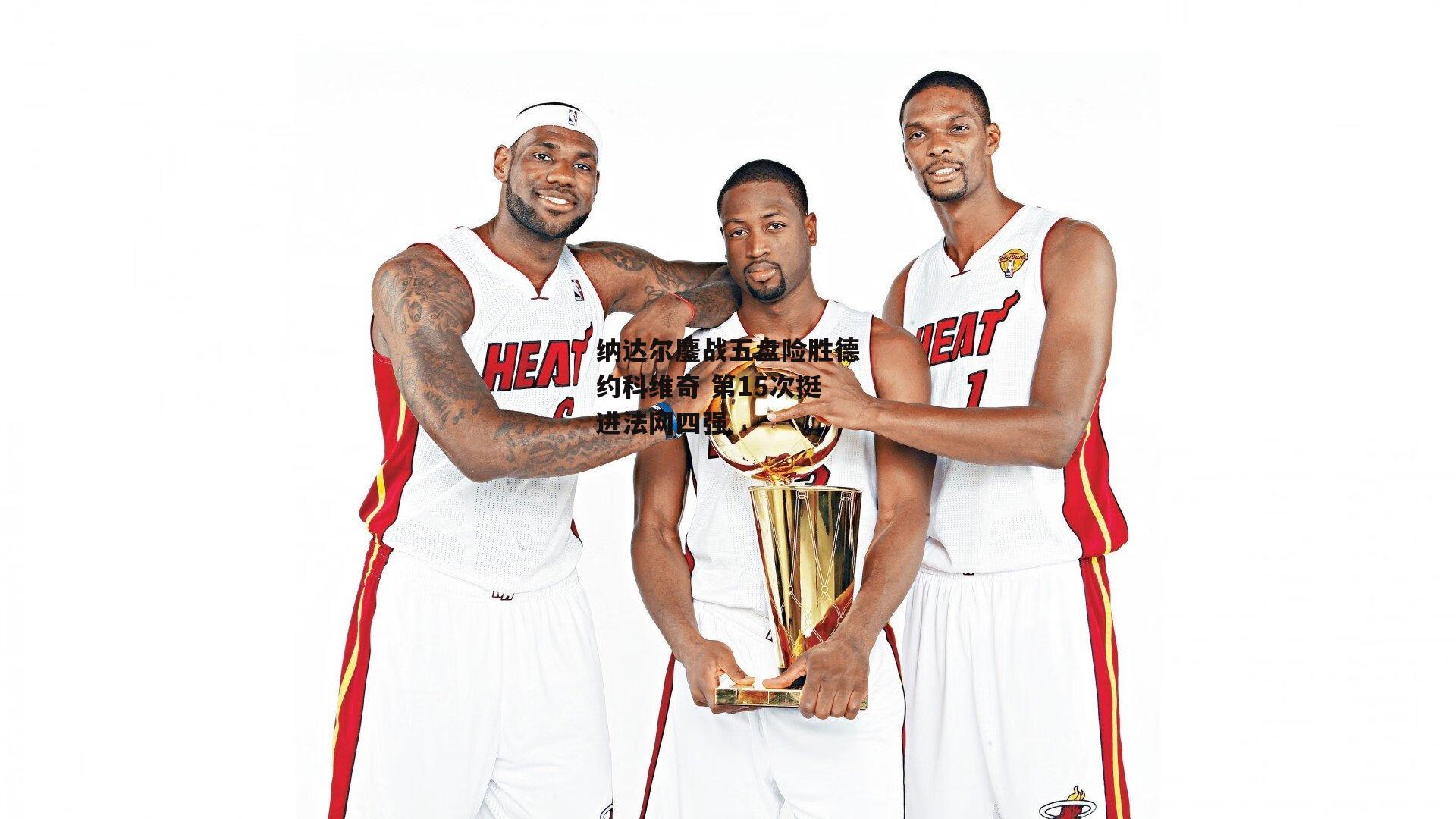 纳达尔鏖战五盘险胜德约科维奇 第15次挺进法网四强