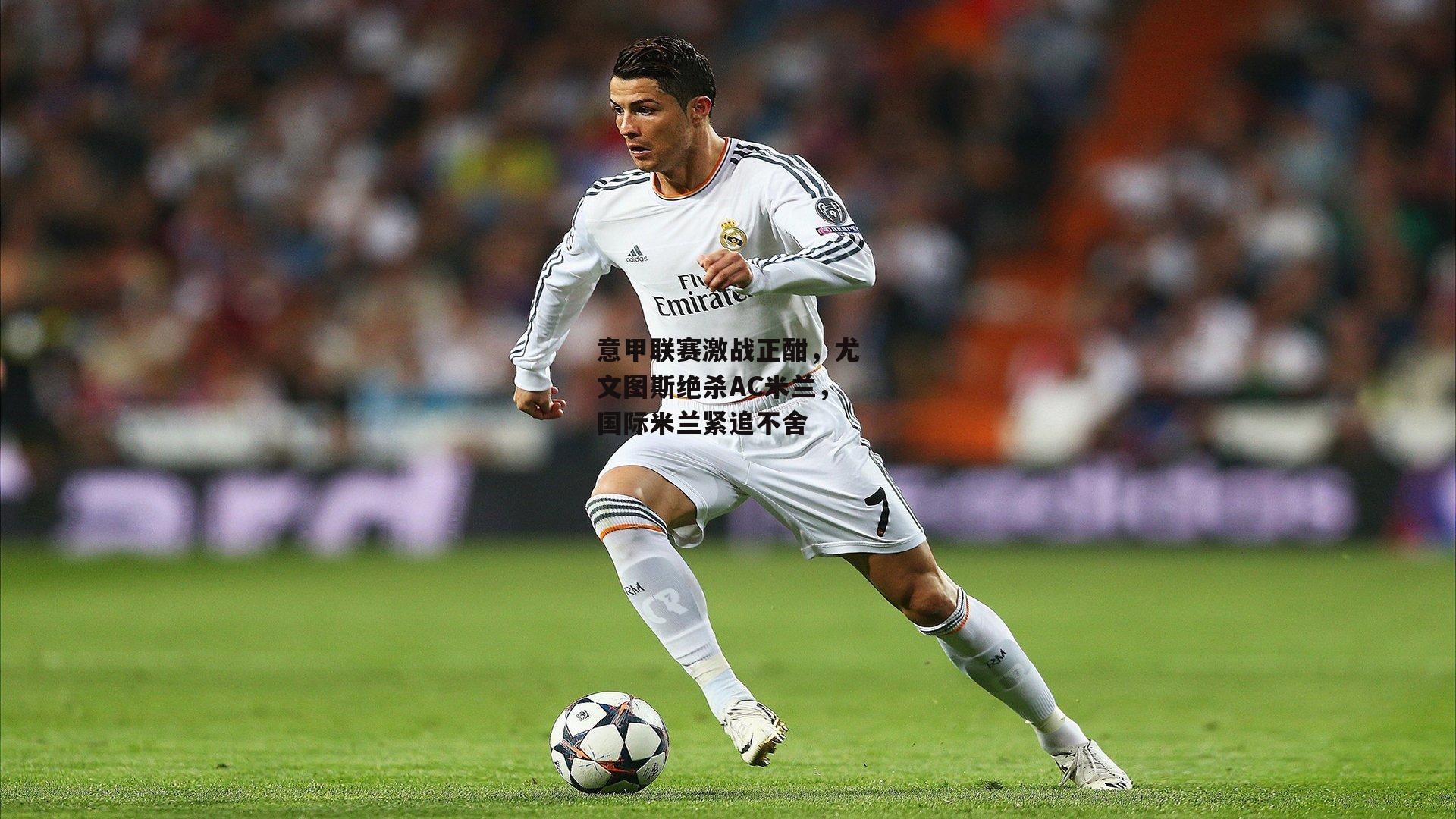 意甲联赛激战正酣，尤文图斯绝杀AC米兰，国际米兰紧追不舍