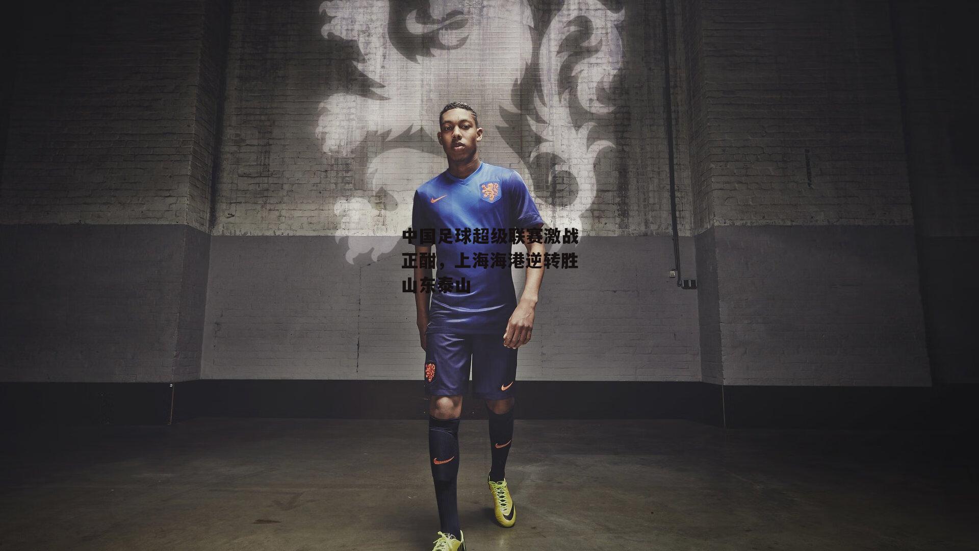 中国足球超级联赛激战正酣，上海海港逆转胜山东泰山